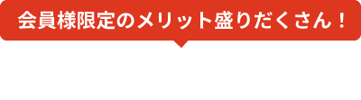 会員様限定のメリット盛りだくさん！無料会員登録